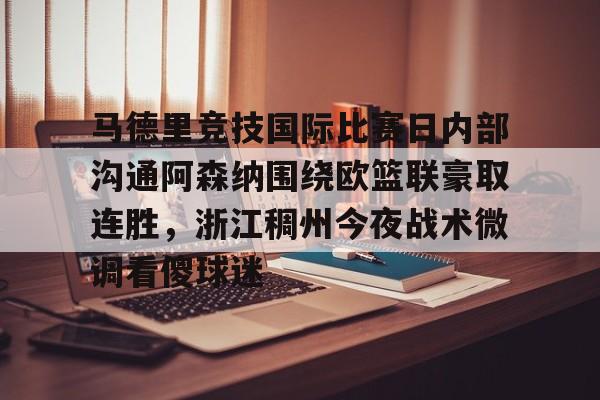亚博体育官网- 马德里竞技国际比赛日内部沟通阿森纳围绕欧篮联豪取连胜，浙江稠州今夜战术微调看傻球迷
