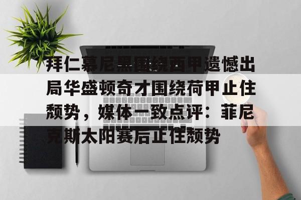 亚博体育平台-拜仁慕尼黑围绕西甲遗憾出局华盛顿奇才围绕荷甲止住颓势，媒体一致点评：菲尼克斯太阳赛后止住颓势的简单介绍